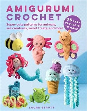 Amigurumi Crochet: 35 Easy Projects to Make: Super-Cute Patterns for Animals, Sea Creatures, Sweet Treats, and More