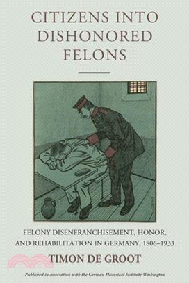 Citizens Into Dishonored Felons: Felony Disenfranchisement, Honor, and Rehabilitation in Germany, 1806-1933