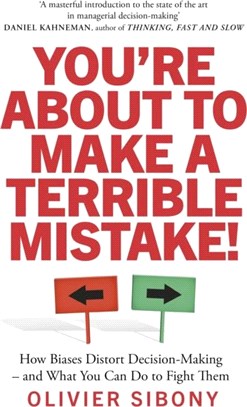 You'Re About to Make a Terrible Mistake!：How Biases Distort Decision-Making and What You Can Do to Fight Them