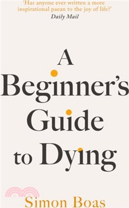 A Beginner's Guide to Dying：'Has anyone ever written a more inspirational paean to the joy of life?' Daily Mail