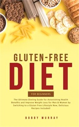 Gluten-Free Diet for Beginners: The Ultimate Dieting Guide for Astonishing Health Benefits and Improving Weight Loss for Men & Women by Switching to a