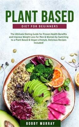 Plant-Based Diet for Beginners: The Ultimate Dieting Guide for Proven Health Benefits and Improve Weight Loss for Men & Women by Switching to a Plant-