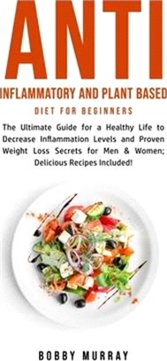 Anti Inflammatory and Plant Based Diet for Beginners: The Ultimate Guide for a Healthy Life to Decrease Inflammation Levels and Proven Weight Loss Sec