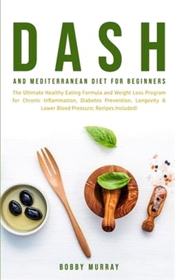 Dash and Mediterranean Diet for Beginners: The Ultimate Healthy Eating Formula and Weight Loss Program for Chronic Inflammation, Diabetes Prevention,