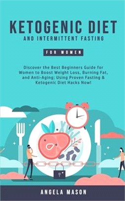 Ketogenic Diet and Intermittent Fasting for Women: Discover the Best Beginners Guide for Women to Boost Weight Loss, Burning Fat, and Anti-Aging; Usin