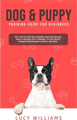 Dog & Puppy Training Guide for Beginners: Best Step-by-Step Dog Training Guide for Kids and Adults: Includes Potty Training, 101 Dog tricks, Eliminate