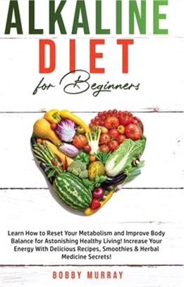 Alkaline Diet for Beginners: Learn How to Reset Your Metabolism and Improve Body Balance for Astonishing Healthy Living! Increase Your Energy With