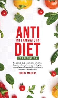 Anti-Inflammatory Diet for Beginners: The Ultimate Guide for a Healthy Lifestyle to Decrease Inflammation Levels, Heal Your Immune System, Proven Weig