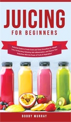 Juicing for Beginners: Exclusive Guide to Create Green and Tasty Smoothies for Weight Loss, Fat Burning, Detoxing, Anti-Inflammation, and Cle