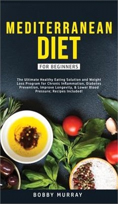 Mediterranean Diet for Beginners: The Ultimate Healthy Eating Solution and Weight Loss Program for Chronic Inflammation, Diabetes Prevention, Improvin