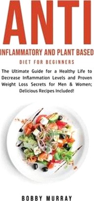 Anti Inflammatory and Plant Based Diet for Beginners: The Ultimate Guide for a Healthy Life to Decrease Inflammation Levels and Proven Weight Loss Sec