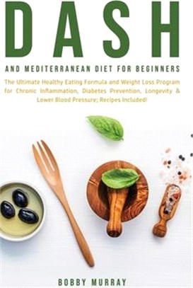 Dash and Mediterranean Diet for Beginners: The Ultimate Healthy Eating Formula and Weight Loss Program for Chronic Inflammation, Diabetes Prevention,