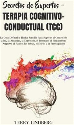 Secretos de Expertos - Terapia Cognitivo-Conductual (TCC): La Guía Definitiva Hecha Sencilla Para Superar el Control de la ira, la Ansiedad, la Depres