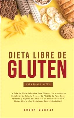 Dieta Libre de Gluten Para Principiantes: La Guía de Dieta Definitiva para obtener sorprendentes beneficios de salud y mejorar la pérdida de peso para