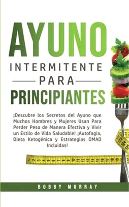 Ayuno Intermitente Para Principiantes: ¡Descubre los Secretos del Ayuno que muchos hombres y mujeres usan para perder peso de manera efectiva y vivir