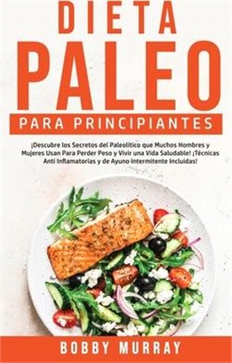 Dieta Paleo Para Principiantes: ¡Descubre los secretos del paleolítico que muchos hombres y mujeres usan para perder peso y vivir una vida saludable!