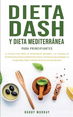 Dieta Dash y Dieta Mediterránea Para Principiantes: La fórmula más eficáz de Alimentación Saludable y el Programa de Pérdida de Peso para la Inflamaci