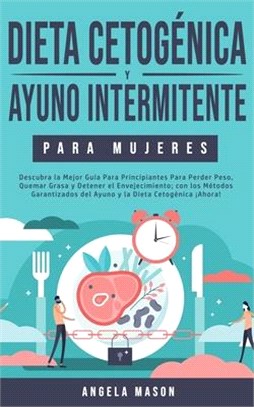 Dieta Cetogénica y Ayuno Intermitente Para Mujeres: Descubra la Mejor Guía para Principiantes para Perder Peso, Quemar Grasa y Detener el Envejecimien