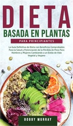 Dieta Basada en Plantas Para Principiantes: La Guía Definitiva de Dieta con Beneficios Comprobados para la Salud y Potenciación de la Pérdida de Peso