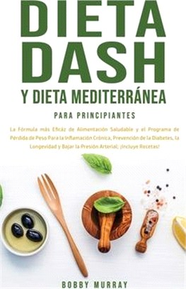 Dieta Dash y Dieta Mediterránea Para Principiantes: La fórmula más eficáz de Alimentación Saludable y el Programa de Pérdida de Peso para la Inflamaci