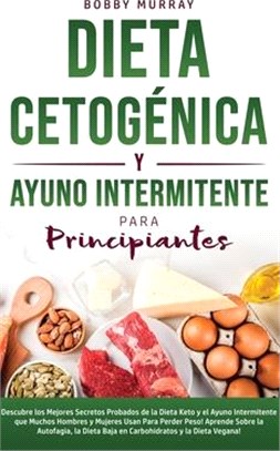 Dieta Cetogénica y Ayuno Intermitente Para Principiantes: Descubre los mejores secretos probados de la Dieta Keto y el Ayuno Intermitente que Muchos H