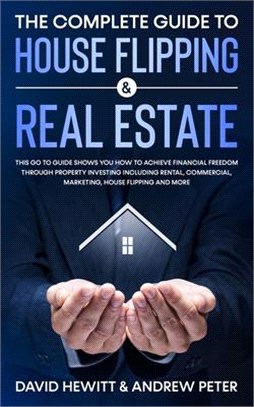 The Complete Guide to House Flipping & Real Estate: This Go To Guide Shows You How To Achieve Financial Freedom Through Property Investing Including R