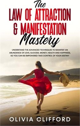 The Law of Attraction & Manifestation Mastery: Understand the Advanced Techniques to Manifest an Abundance of Love, Success, Money, Health and Happine