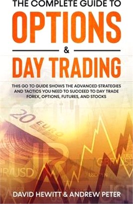 The Complete Guide to Options & Day Trading: This Go To Guide Shows The Advanced Strategies And Tactics You Need To Succeed To Day Trade Forex, Option