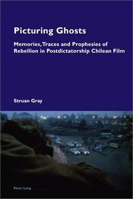 Picturing Ghosts: Memories, Traces and Prophesies of Rebellion in Postdictatorship Chilean Film