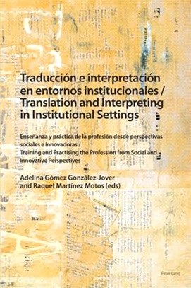 Traducción E Interpretación En Entornos Institucionales / Translation and Interpreting in Institutional Settings: Enseñanza Y Práctica de la Profesión