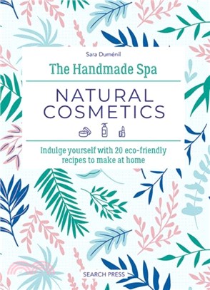 The Handmade Spa: Natural Cosmetics：Indulge Yourself with 20 ECO-Friendly Recipes to Make at Home
