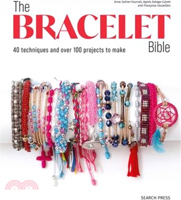 The Bracelet Bible: 40 Techniques and Over 100 Projects to Make!