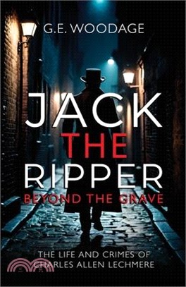 Jack the Ripper - Beyond the Grave: The Life and Crimes of Charles Allen Lechmere