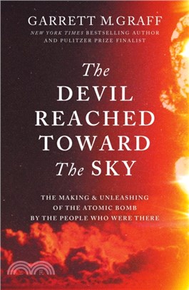 The Devil Reached Toward the Sky：The Making and Unleashing of the Atomic Bomb - By The People Who Were There