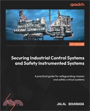 Securing Industrial Control Systems and Safety Instrumented Systems: A practical guide for safeguarding mission and safety critical systems