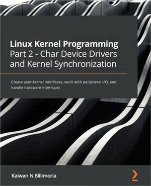 Linux Kernel Programming Part 2 - Char Device Drivers and Kernel Synchronization: Create user-kernel interfaces, work with peripheral I/O, and handle