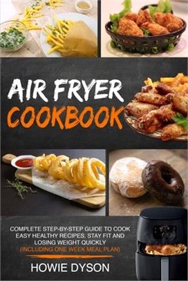 Air Fryer Cookbook: Complete Step-by-Step Guide to Cook Easy Healthy Recipes, Stay Fit and Losing Weight Quickly (Including One Week Meal