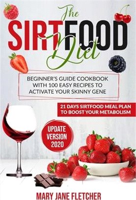 The Sirtfood Diet: Beginner's Guide Cookbook with 100 Easy Recipes to Activate Your Skinny Gene. 21 Days Sirtfood Meal Plan to Boost Your