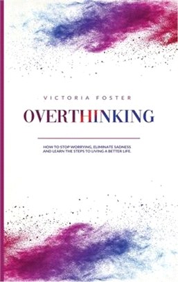 Overthinking: How to Stop Worrying, Eliminate Sadness, and Learn the Steps to Living a Better Life.