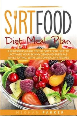 Sirt Food Diet Meal Plan: A Beginners Guide to the Sirt Food Diet, to Activate Your Skinny Gene and Burn Fat While Eating. with Lots of Healthy