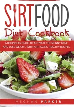 Sirt Food Diet Cookbook: A Beginners Guide to Activate the Skinny Gene and Lose Weight. Withantiaging Healthy Recipes
