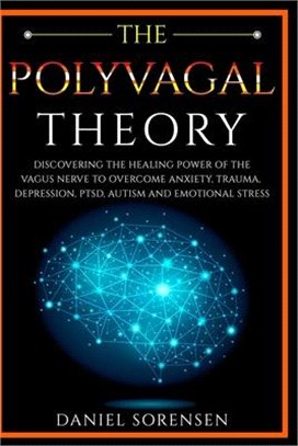 The Polyvagal Theory: Discovering the Healing Power of the Vagus Nerve to Overcome Anxiety, Trauma, Depression, PTSD, Autism and Emotional S