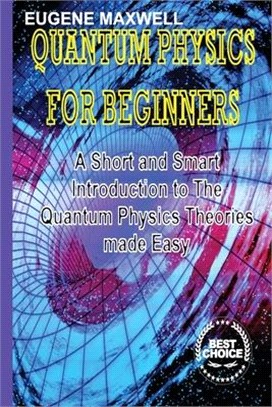 Quantum Physics for Beginners: A Short and Smart Introduction to The Quantum Physics Theories made Easy