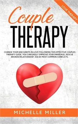 Couple Therapy: Change Your Bad Habits in Love Following This Effective Couples Therapy Guide. You Can Easily Improve Your Marriage, R