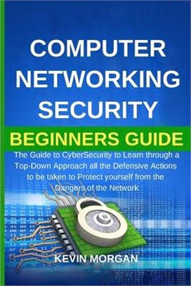 Computer Networking Security Beginners Guide: The Guide to CyberSecurity to Learn through a Top-Down Approach all the Defensive Actions to be taken to