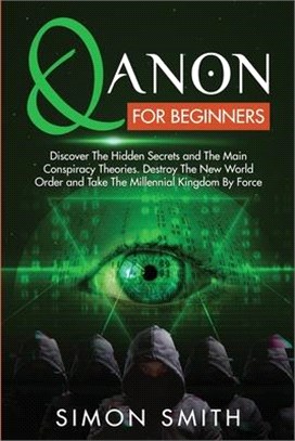 Qanon for Beginners: Discover The Hidden Secrets and The Main Conspiracy Theories. Destroy The New World Order and Take The Millennial King