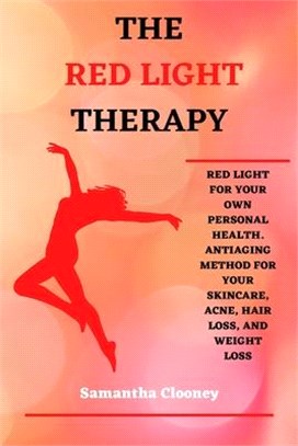 The Red Light Therapy: Red-Light for Your Own Personal Health. Antiaging Method for Your Skincare, Acne, Hair Loss and Weight Loss