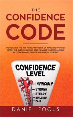The Confidence Code: Atomic Habits and Tips to Help You Focus on Improving Your Self Esteem and Overcoming Self Doubt. Change Your Mind, Ac