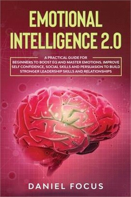 Emotional Intelligence 2.0: A Practical Guide for Beginners to Boost EQ and Master Emotions. Improve Self Confidence, Social Skills and Persuasion