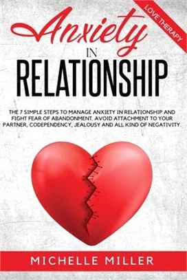 Anxiety in Relationship: The 7 Simple Steps To Manage Anxiety In Relationship And Fight Fear Of Abandonment. Avoid Attachment To Your Partner,